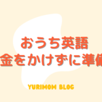 「０歳からおうち英語」お金をかけずに準備！